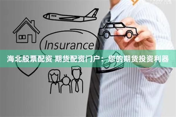 海北股票配资 期货配资门户：您的期货投资利器