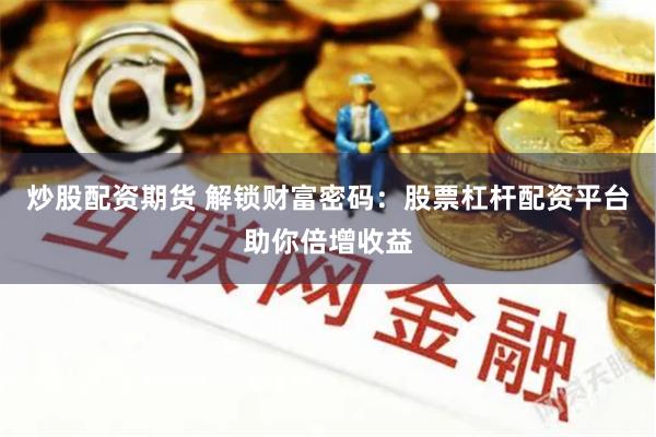 炒股配资期货 解锁财富密码：股票杠杆配资平台助你倍增收益